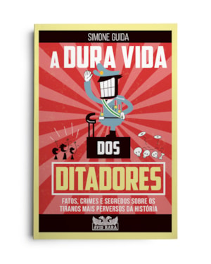 A DURA VIDA DOS DITADORES - FATOS, CRIMES E SEGREDOS SOBRE OS TIRANOS MAIS PERVERSOS DA HISTÓRIA