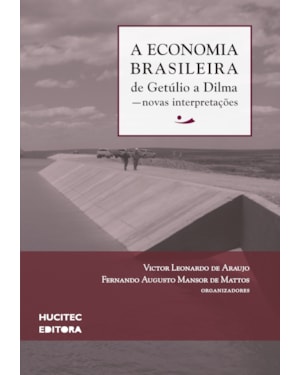 A ECONOMIA BRASILEIRA DE GETÚLIO A DILMA: NOVAS INTERPRETAÇÕES