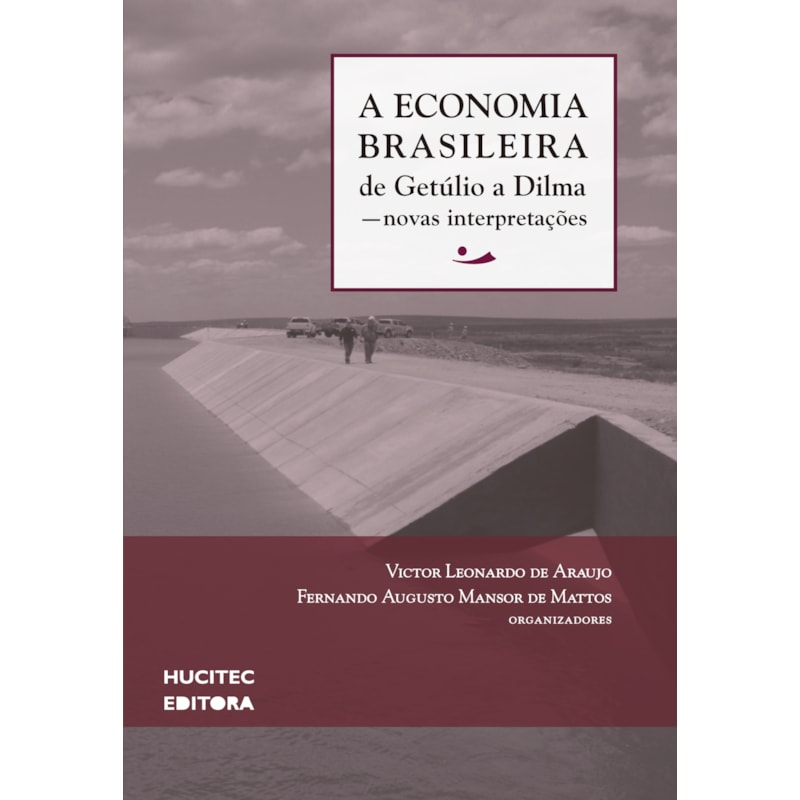 A ECONOMIA BRASILEIRA DE GETÚLIO A DILMA: NOVAS INTERPRETAÇÕES
