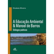 A EDUCAÇÃO AMBIENTAL & MANOEL DE BARROS: DIÁLOGOS POÉTICOS