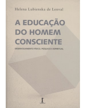 A EDUCAÇÃO DO HOMEM CONSCIENTE. DESENVOLVIMENTO FÍSICO, PSÍQUICO E ESPIRITUAL