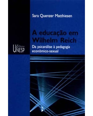 A EDUCAÇÃO EM WILHELM REICH - 2ª EDIÇÃO: DA PSICANÁLISE À PEDAGOGIA ECONÔMICO-SEXUAL
