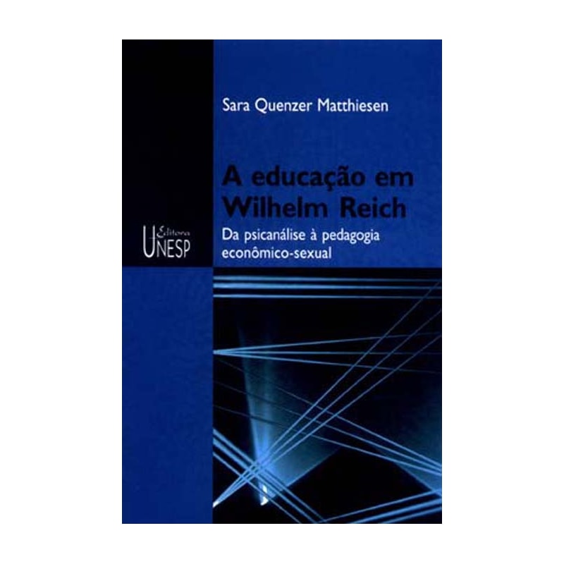 A EDUCAÇÃO EM WILHELM REICH - 2ª EDIÇÃO: DA PSICANÁLISE À PEDAGOGIA ECONÔMICO-SEXUAL