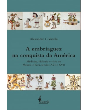 A embriaguez na conquista da América: medicina, idolatria e vício no México e Peru, séculos XVI e XVII