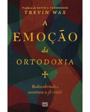 A EMOÇÃO DA ORTODOXIA: REDESCOBRINDO A AVENTURA DA FÉ CRISTÃ