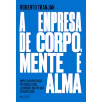 A EMPRESA DE CORPO, MENTE E ALMA: AMPLIE SUA PERCEPÇÃO, POTENCIALIZE SUA LIDERANÇA E MULTIPLIQUE OS RESULTADOS