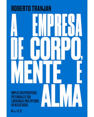 A EMPRESA DE CORPO, MENTE E ALMA: AMPLIE SUA PERCEPÇÃO, POTENCIALIZE SUA LIDERANÇA E MULTIPLIQUE OS RESULTADOS