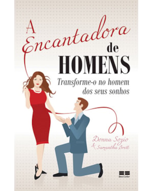 A ENCANTADORA DE HOMENS: TRANSFORME-O NO HOMEM DOS SEUS SONHOS: TRANSFORME-O NO HOMEM DOS SEUS SONHOS