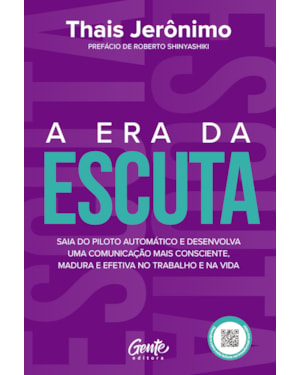 A ERA DA ESCUTA: SAIA DO PILOTO AUTOMÁTICO E DESENVOLVA UMA COMUNICAÇÃO MAIS CONSCIENTE, MADURA E EFETIVA NO TRABALHO E NA VIDA
