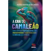 A ERA DO CAMALEÃO: COMO ADAPTAR A LIDERANÇA ATUAL COM FOCO EM PESSOAS E GERAR RESULTADOS NA NOVA ERA DAS EMPRESAS