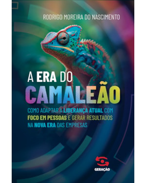 A ERA DO CAMALEÃO: COMO ADAPTAR A LIDERANÇA ATUAL COM FOCO EM PESSOAS E GERAR RESULTADOS NA NOVA ERA DAS EMPRESAS