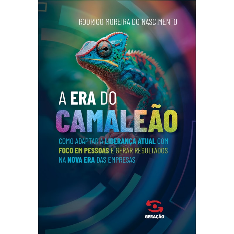 A ERA DO CAMALEÃO: COMO ADAPTAR A LIDERANÇA ATUAL COM FOCO EM PESSOAS E GERAR RESULTADOS NA NOVA ERA DAS EMPRESAS