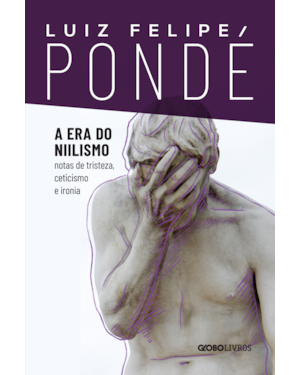 A ERA DO NIILISMO: NOTAS DE TRISTEZA, CETICISMO E IRONIA