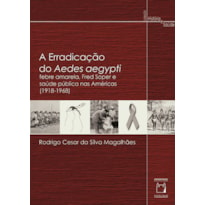 A ERRADICAÇÃO DO AEDES AEGYPTI - FEBRE AMARELA, FRED SOPER E SAÚDE PÚBLICA NAS AMÉRICAS (1918-1968)