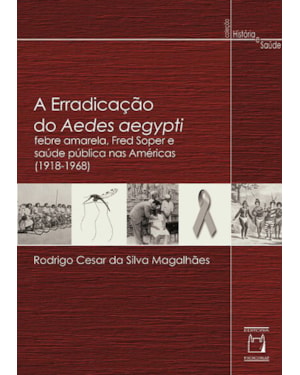 A ERRADICAÇÃO DO AEDES AEGYPTI - FEBRE AMARELA, FRED SOPER E SAÚDE PÚBLICA NAS AMÉRICAS (1918-1968)