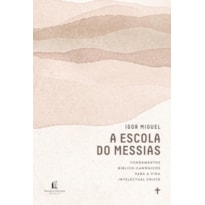 A ESCOLA DO MESSIAS: FUNDAMENTOS BÍBLICO-CANÔNICOS PARA A VIDA INTELECTUAL CRISTÃ