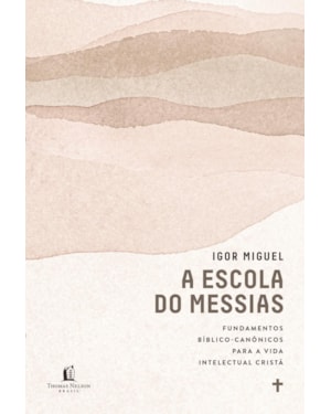 A ESCOLA DO MESSIAS: FUNDAMENTOS BÍBLICO-CANÔNICOS PARA A VIDA INTELECTUAL CRISTÃ