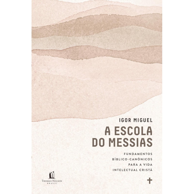 A ESCOLA DO MESSIAS: FUNDAMENTOS BÍBLICO-CANÔNICOS PARA A VIDA INTELECTUAL CRISTÃ
