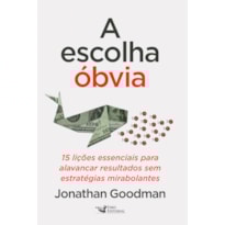 A ESCOLHA ÓBVIA: 15 LIÇÕES ESSENCIAIS PARA ALAVANCAR RESULTADOS SEM ESTRATÉGIAS MIRABOLANTES