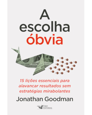 A ESCOLHA ÓBVIA: 15 LIÇÕES ESSENCIAIS PARA ALAVANCAR RESULTADOS SEM ESTRATÉGIAS MIRABOLANTES