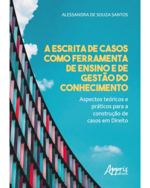 A ESCRITA DE CASOS COMO FERRAMENTA DE ENSINO E DE GESTÀO DO CONHECIMENTO - ASPECTOS TEÓRICOS E PRÁTICOS PARA A CONSTRUÇÃO DE CASOS EM DIREITO