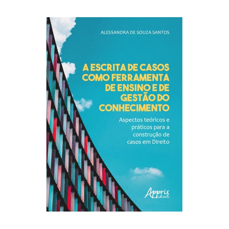 A ESCRITA DE CASOS COMO FERRAMENTA DE ENSINO E DE GESTÀO DO CONHECIMENTO - ASPECTOS TEÓRICOS E PRÁTICOS PARA A CONSTRUÇÃO DE CASOS EM DIREITO