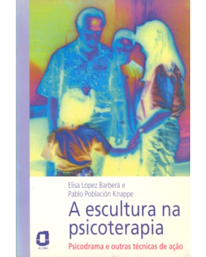 A ESCULTURA NA PSICOTERAPIA: PSICODRAMA E OUTRAS TÉCNICAS DE AÇÃO