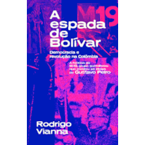 A espada de Bolívar: democracia e revolução na Colômbia. A história do M-19, grupo guerrilheiro que moldou as ideias de Gustavo Petro