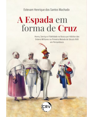 A ESPADA EM FORMA DE CRUZ: HONRA, SERVIÇO E FIDELIDADE NA BUSCA POR HÁBITOS DAS ORDENS MILITARES NA PRIMEIRA METADE DO SÉCULO XVII EM PERNAMBUCO