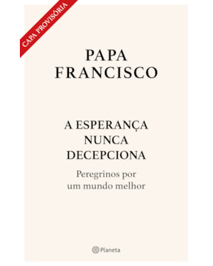 A ESPERANÇA NUNCA DECEPCIONA - LIVRO INÉDITO: PEREGRINOS POR UM MUNDO MELHOR