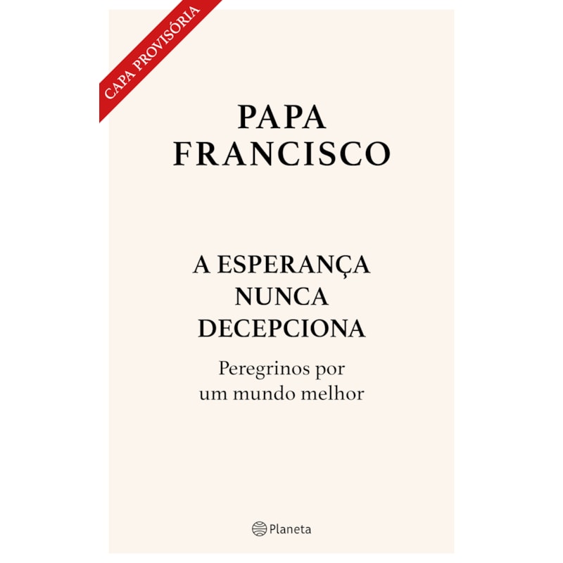 A ESPERANÇA NUNCA DECEPCIONA - LIVRO INÉDITO: PEREGRINOS POR UM MUNDO MELHOR