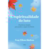 A espiritualidade do luto: 10 práticas simples para ajudar a seguir em frente