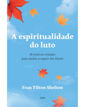 A espiritualidade do luto: 10 práticas simples para ajudar a seguir em frente