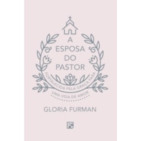 A ESPOSA DO PASTOR: FORTALECIDA PELA GRAÇA PARA UMA VIDA DE AMOR