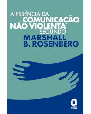 A ESSÊNCIA DA COMUNICAÇÃO NÃO VIOLENTA SEGUNDO MARSHALL B. ROSENBERG