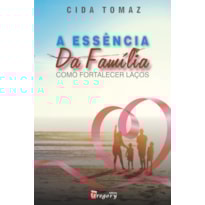 A ESSÊNCIA DA FAMÍLIA - COMO FORTALECER LAÇOS