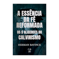 A ESSÊNCIA DA FÉ REFORMADA: OS 5 ALICERCES DO CALVINISMO