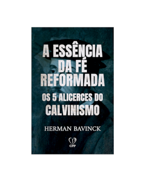 A ESSÊNCIA DA FÉ REFORMADA: OS 5 ALICERCES DO CALVINISMO