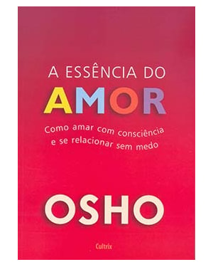 A essência do amor: como amar com consciência e se relacionar sem medo
