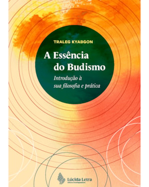A ESSÊNCIA DO BUDISMO: INTRODUÇÃO À SUA FILOSOFIA E PRÁTICA