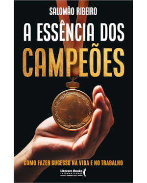 A ESSÊNCIA DOS CAMPEÕES: COMO FAZER SUCESSO NA VIDA E NO TRABALHO