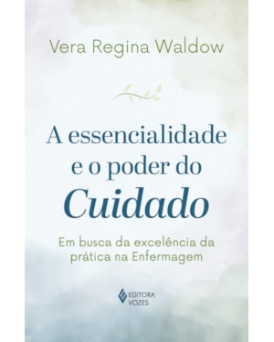 A ESSENCIALIDADE E O PODER DO CUIDADO: EM BUSCA DA EXCELÊNCIA DA PRÁTICA NA ENFERMAGEM