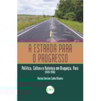 A ESTRADA PARA O PROGRESSO: POLÍTICA, CULTURA E NATUREZA EM BRAGANÇA, PARÁ (1970-1996)
