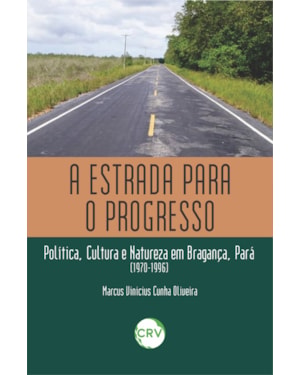 A ESTRADA PARA O PROGRESSO: POLÍTICA, CULTURA E NATUREZA EM BRAGANÇA, PARÁ (1970-1996)