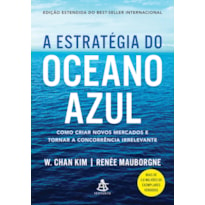 A ESTRATÉGIA DO OCEANO AZUL - COMO CRIAR NOVOS MERCADOS E TORNAR A CONCORRÊNCIA IRRELEVANTE