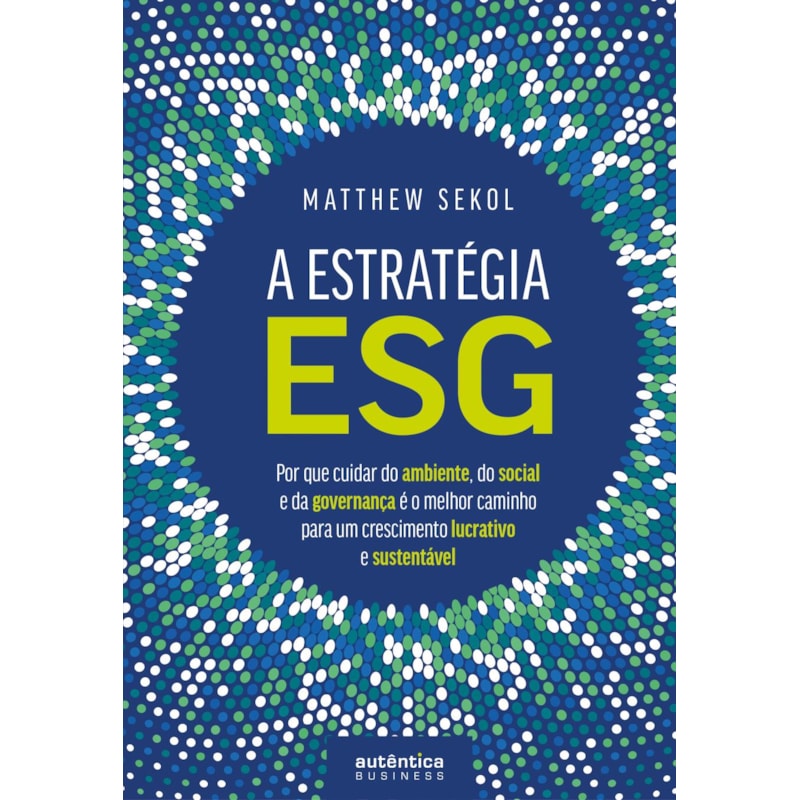 A ESTRATÉGIA ESG: POR QUE CUIDAR DO AMBIENTE, DO SOCIAL E DA GOVERNANÇA É O MELHOR CAMINHO PARA UM CRESCIMENTO LUCRATIVO E SUSTENTÁVEL