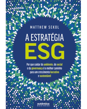 A ESTRATÉGIA ESG: POR QUE CUIDAR DO AMBIENTE, DO SOCIAL E DA GOVERNANÇA É O MELHOR CAMINHO PARA UM CRESCIMENTO LUCRATIVO E SUSTENTÁVEL