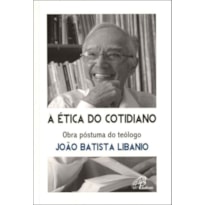 A ÉTICA DO COTIDIANO: OBRA PÓSTUMA DO TEÓLOGO JOÃO BATISTA LIBANIO