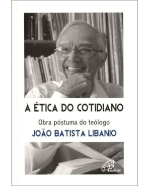 A ÉTICA DO COTIDIANO: OBRA PÓSTUMA DO TEÓLOGO JOÃO BATISTA LIBANIO