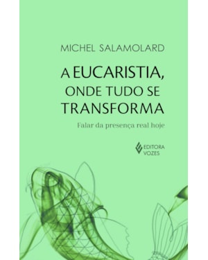 A EUCARISTIA, ONDE TUDO SE TRANSFORMA: FALAR DA PRESENÇA REAL HOJE